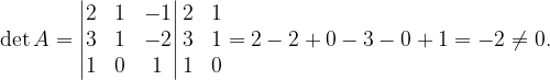 \dpi{120} \det A=\begin{vmatrix} 2 & 1 &-1 \\ 3& 1 &-2 \\ 1 &0 & 1 \end{vmatrix}\begin{matrix} 2 &1 \\ 3&1 \\ 1&0 \end{matrix}=2-2+0-3-0+1=-2\neq 0.
